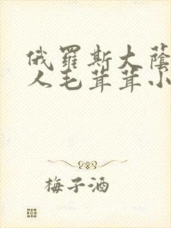 俄罗斯大荫蒂女人毛茸茸小说