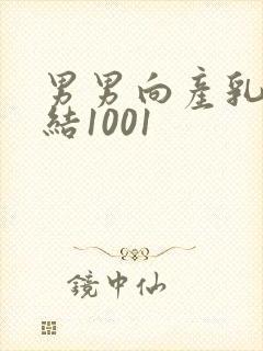 男男向产乳文小结1001