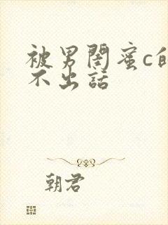 被男闺蜜c的说不出话