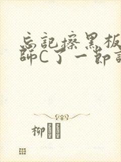 忘记擦黑板被老师C了一节课