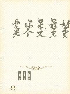 爱你是最好的时光全文免费阅读