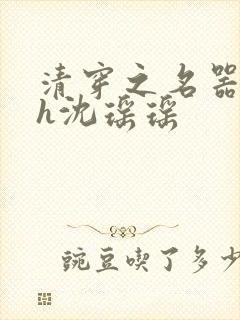 清穿之名器尤物h沈瑶瑶