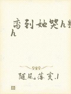 脔到她哭h粗话h