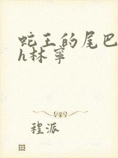 蛇王的尾巴高ah林宁