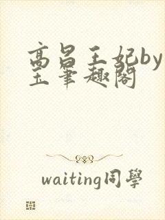 高昌王妃by黛玉笔趣阁