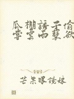 瓜棚诱子偷伦初尝云雨孽欲情缘