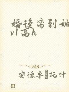 婚后脔到她哭1v1高h