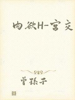 肉欲H-宫交H