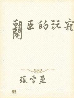 朝臣的玩宠笔趣阁