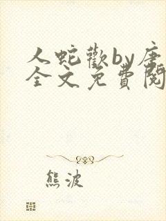 人蛇欢by唐棠全文免费阅读