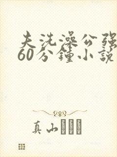 夫洗澡公强我了60分钟小说