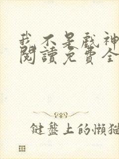 我不是戏神在线阅读免费全文