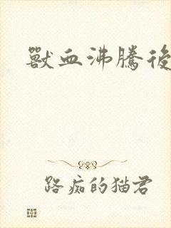 兽血沸腾后传