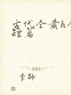 古代全黄h全肉短篇