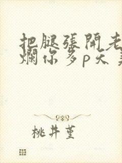 把腿张开老子臊烂你多p天美传媒