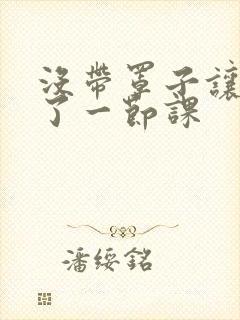 没带罩子让他c了一节课