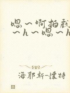 嗯～啊拍戏强做～h～嗯～h