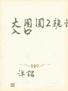 大团圆2亲情会入口