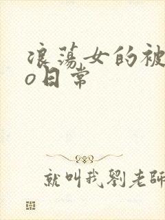 浪荡女的被cao日常