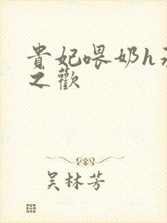 贵妃喂奶h承宠之欢