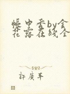 帐中香by金银花露在线全文免费阅读