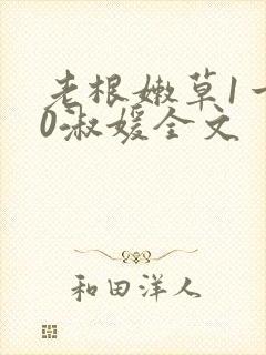 老根嫩草1一40淑媛全文