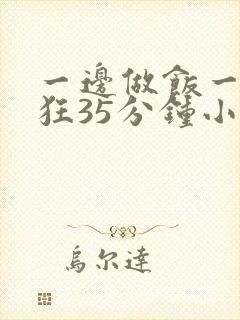 一边做饭一边躁狂35分钟小说