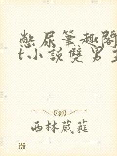 憋尿笔趣阁txt小说双男主