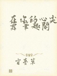 在你的心尖上起舞 笔趣阁