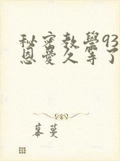 秘密教学93话恩爱久等了