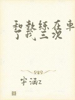 和教练在车里干了我三次