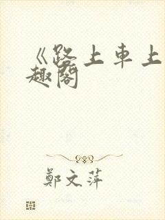 《路上车上》笔趣阁