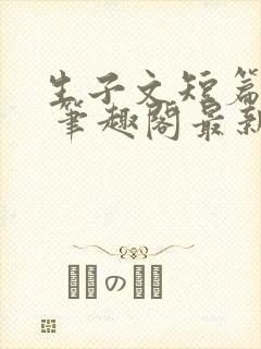 生子文短篇合集 笔趣阁最新章节阅读