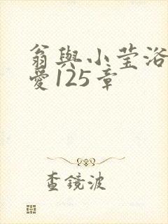 翁与小莹浴室欢爱125章