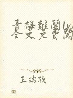 青梅难哄1v1全文免费阅读小说