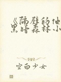 《隔壁的他by黑暗森林小说笔趣》