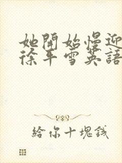 她开始慢迎迎合徐平雪英语