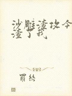 沙雕渣攻今天又渣了我