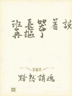 班长哭着说不能再抠了