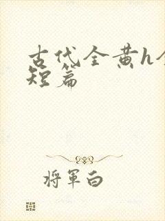 古代全黄h全肉短篇