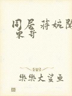 同居 蒋婉闻烬 东哥