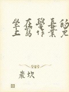 坐在学长的紫根上写作业免费阅读