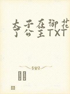 太子在御花园要了公主TXT