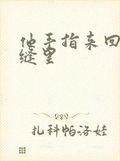 他手指来回在花缝里