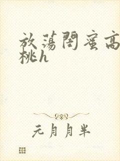 放荡闺蜜高h苏桃h