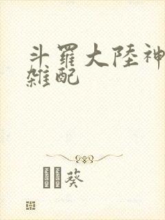 斗罗大陆神界大杂配