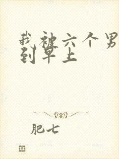 我被六个男人躁到早上