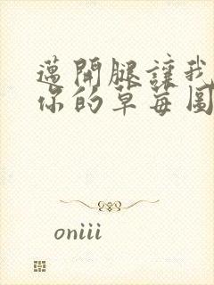 迈开腿让我看看你的草莓图