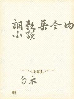 调教岳全肉长篇小说