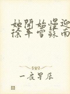 她开始慢迎迎合徐平雪苏南风